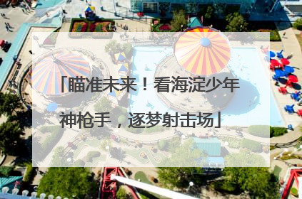 瞄准未来！看海淀少年神枪手，逐梦射击场