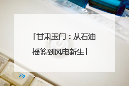甘肃玉门：从石油摇篮到风电新生