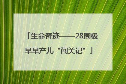 生命奇迹——28周极早早产儿“闯关记”