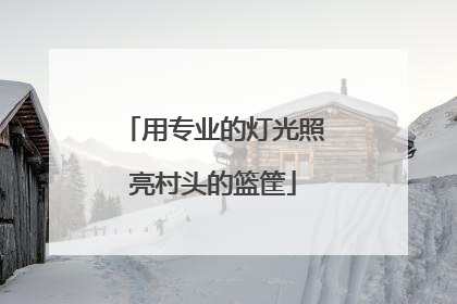 用专业的灯光照亮村头的篮筐