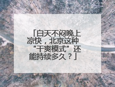 白天不闷晚上凉快，北京这种“干爽模式”还能持续多久？