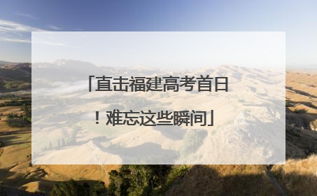 直击福建高考首日！难忘这些瞬间