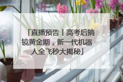 直播预告丨高考后摘镜黄金期，新一代机器人全飞秒大揭秘