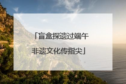 盲盒探遗过端午 非遗文化传指尖