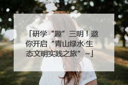 研学“趣”三明！邀你开启“青山绿水·生态文明实践之旅”~