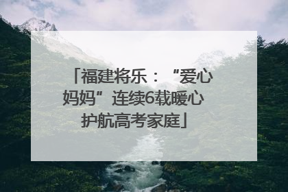 福建将乐：“爱心妈妈”连续6载暖心护航高考家庭