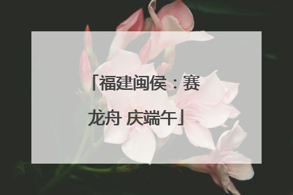 福建闽侯：赛龙舟 庆端午