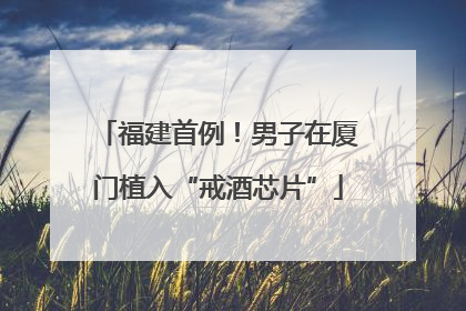 福建首例！男子在厦门植入“戒酒芯片”
