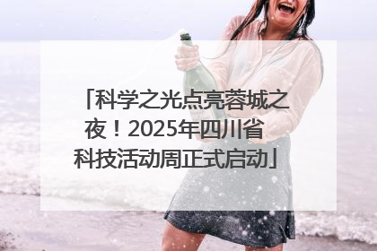科学之光点亮蓉城之夜！2025年四川省科技活动周正式启动