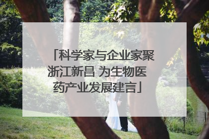 科学家与企业家聚浙江新昌 为生物医药产业发展建言