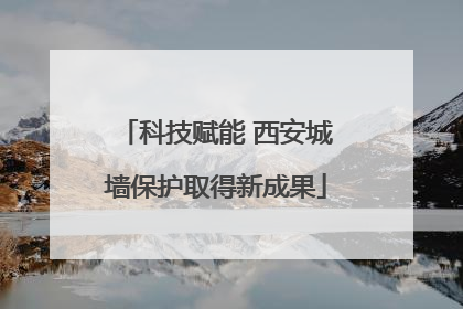 科技赋能 西安城墙保护取得新成果