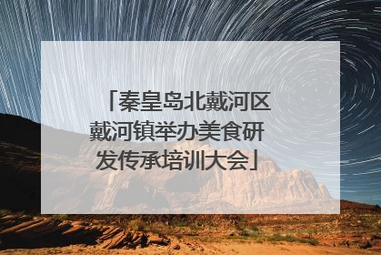 秦皇岛北戴河区戴河镇举办美食研发传承培训大会