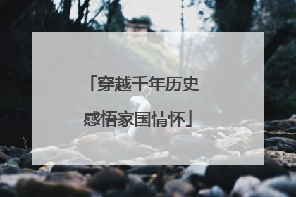 穿越千年历史 感悟家国情怀