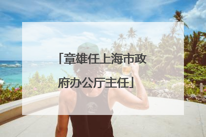 章雄任上海市政府办公厅主任
