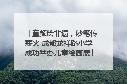 童颜绘非遗，妙笔传薪火 成都龙祥路小学成功举办儿童绘画展