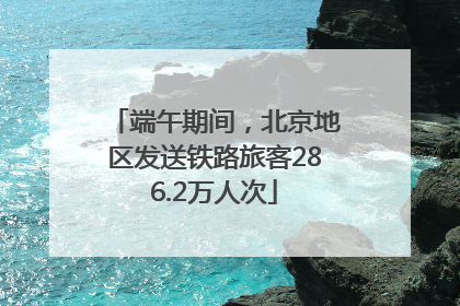 端午期间，北京地区发送铁路旅客286.2万人次