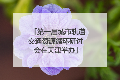 第一届城市轨道交通资源循环研讨会在天津举办