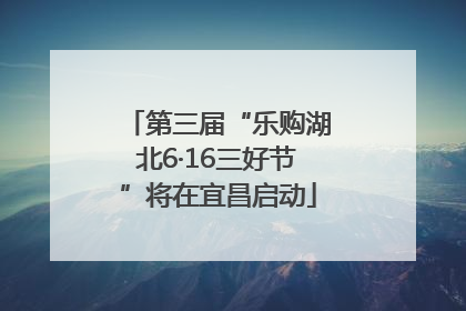 第三届“乐购湖北6·16三好节”将在宜昌启动
