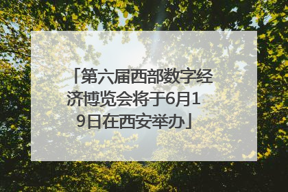 第六届西部数字经济博览会将于6月19日在西安举办