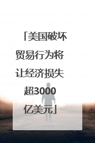 美国破坏贸易行为将让经济损失超3000亿美元