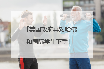 美国政府再对哈佛和国际学生下手