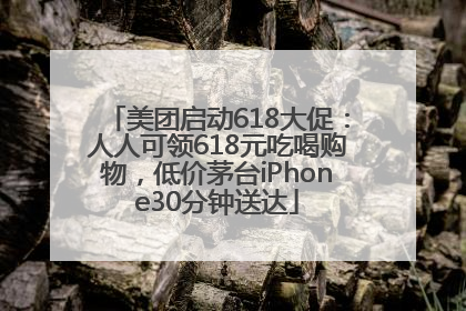 美团启动618大促：人人可领618元吃喝购物，低价茅台iPhone30分钟送达