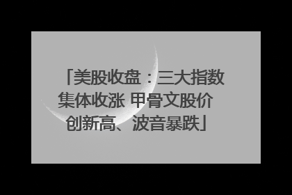 美股收盘：三大指数集体收涨 甲骨文股价创新高、波音暴跌