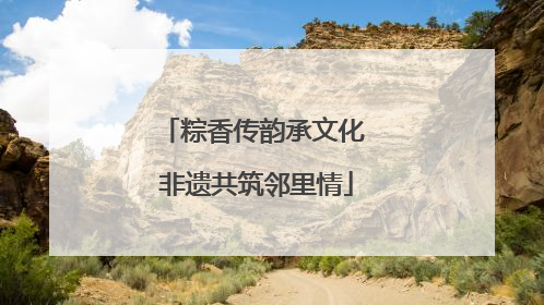 粽香传韵承文化 非遗共筑邻里情