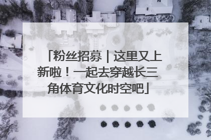 粉丝招募｜这里又上新啦！一起去穿越长三角体育文化时空吧