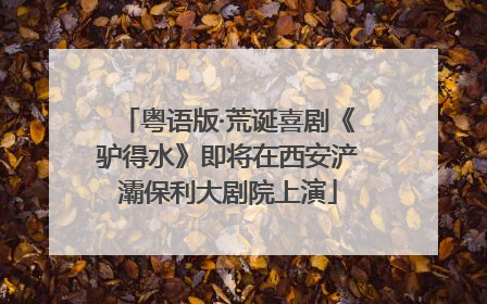 粤语版·荒诞喜剧《驴得水》即将在西安浐灞保利大剧院上演