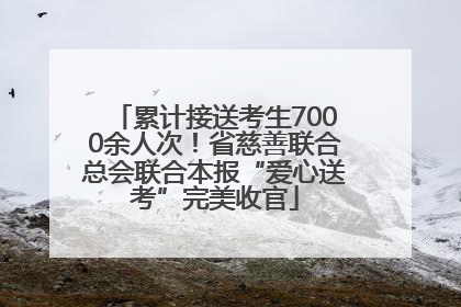 累计接送考生7000余人次！省慈善联合总会联合本报“爱心送考”完美收官