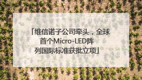 维信诺子公司牵头，全球首个Micro-LED阵列国际标准获批立项