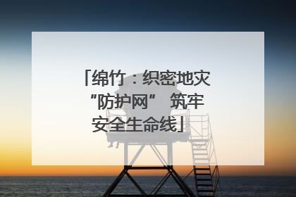 绵竹：织密地灾“防护网” 筑牢安全生命线