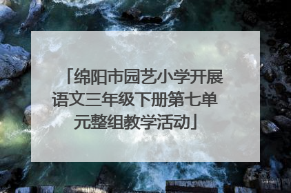 绵阳市园艺小学开展语文三年级下册第七单元整组教学活动