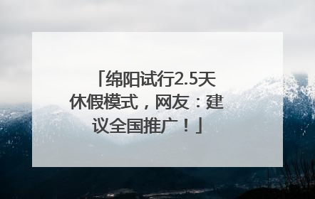 绵阳试行2.5天休假模式，网友：建议全国推广！