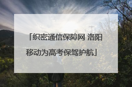 织密通信保障网 洛阳移动为高考保驾护航