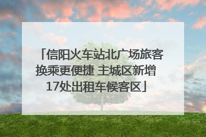 信阳火车站北广场旅客换乘更便捷 主城区新增17处出租车候客区
