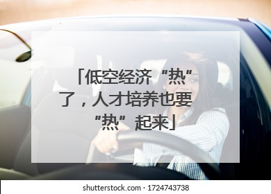 低空经济“热”了，人才培养也要“热”起来