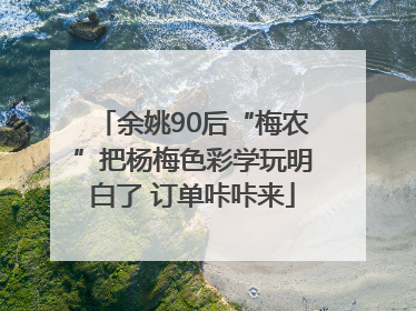 余姚90后“梅农”把杨梅色彩学玩明白了 订单咔咔来