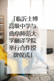 临沂士博高级中学与曲阜师范大学翻译学院举行合作授牌仪式