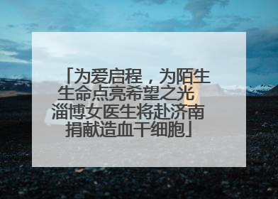 为爱启程，为陌生生命点亮希望之光 淄博女医生将赴济南捐献造血干细胞