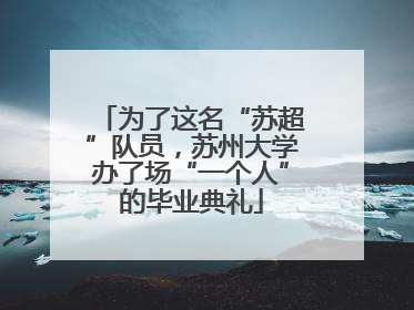 为了这名“苏超”队员，苏州大学办了场“一个人”的毕业典礼
