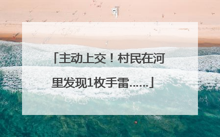 主动上交！村民在河里发现1枚手雷……