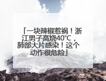 一块辣椒惹祸！浙江男子高烧40℃，肺部大片感染！这个动作很危险