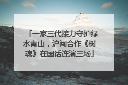 一家三代接力守护绿水青山，沪闽合作《树魂》在国话连演三场