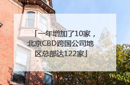 一年增加了10家，北京CBD跨国公司地区总部达122家