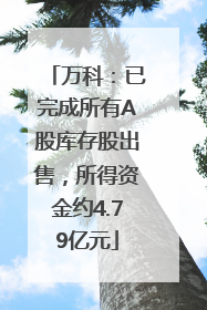 万科：已完成所有A股库存股出售，所得资金约4.79亿元