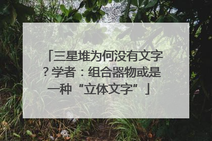 三星堆为何没有文字？学者：组合器物或是一种“立体文字”