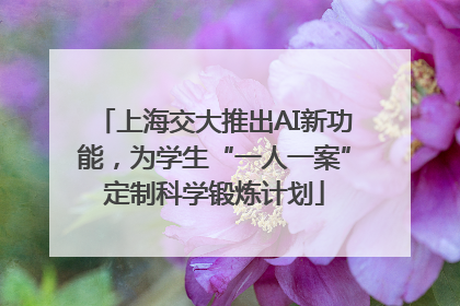 上海交大推出AI新功能，为学生“一人一案”定制科学锻炼计划