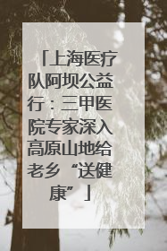 上海医疗队阿坝公益行：三甲医院专家深入高原山地给老乡“送健康”